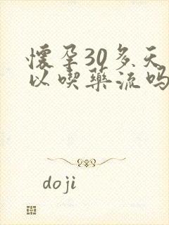 怀孕30多天可以吃药流吗