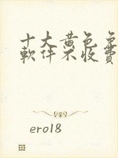 十大黄色免费的软件不收费