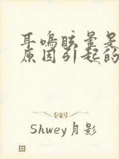 耳鸣眩晕是什么原因引起的怎么治疗