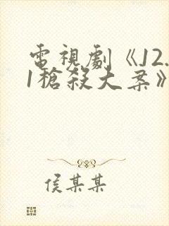 电视剧《12.1枪杀大案》免费