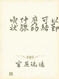 吃什么可以散甲状腺的结节封面