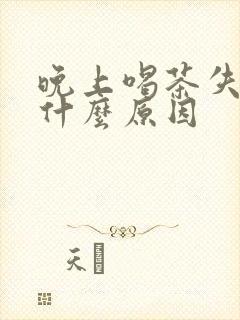 晚上喝茶失眠是什么原因封面