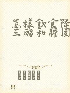 怎样饮食降甘油三酯和胆固醇