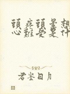 头疼头晕想吐恶心难受是什么原因