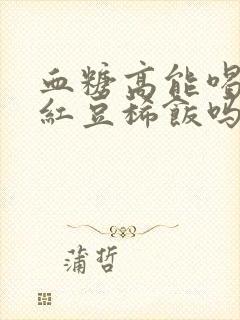 血糖高能喝黑米红豆稀饭吗