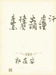 产后出虚汗严重怎么调理