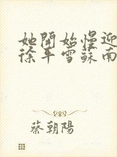 她开始慢迎迎合徐平雪苏南风