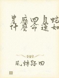 农历四月蛇男是什么命运如何