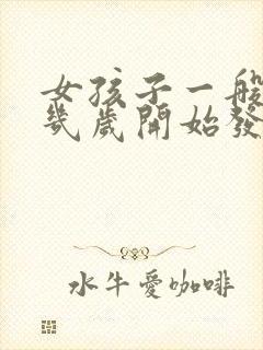 女孩子一般乳房几岁开始发育正常