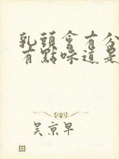 乳头会有分泌物有点味道是什么原因?