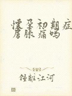 怀孕初期症状乳房胀痛吗