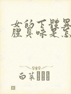 女的下体异味重腥臭味是怎么引起的