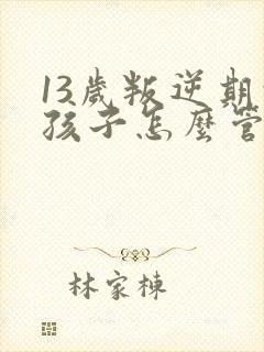 13岁叛逆期的孩子怎么管教