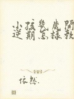 小孩几岁开始叛逆期怎样教育