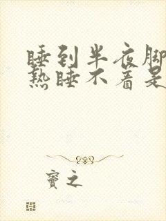 睡到半夜脚底发热睡不着是咋回事