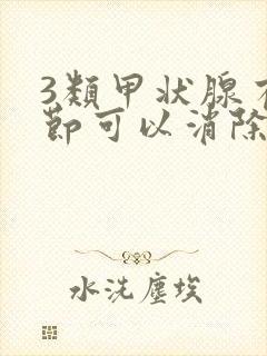 3类甲状腺有结节可以消除么