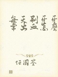 每天刷牙牙龈经常出血怎么办