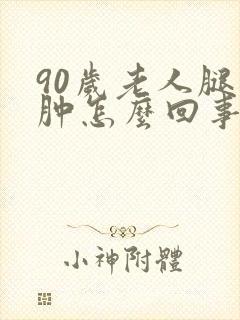 90岁老人腿浮肿怎么回事