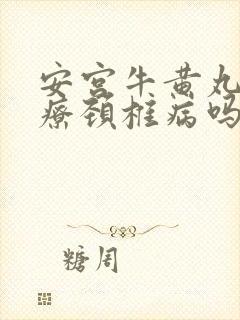 安宫牛黄丸可治疗颈椎病吗