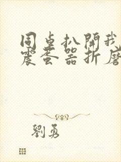 同桌扒开我腿用震蛋器折磨我