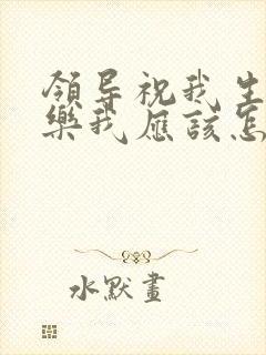 领导祝我生日快乐我应该怎么回复