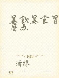 暴饮暴食胃胀怎么办