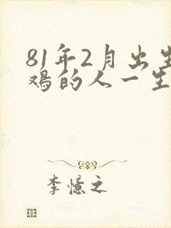81年2月出生鸡的人一生命运如何