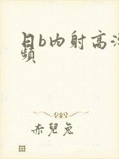 日b内射高潮视频