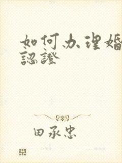 如何办理婚姻双认证