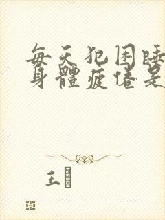 每天犯困睡不醒身体疲倦是什么病