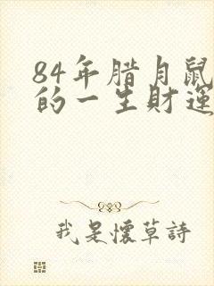 84年腊月鼠女的一生财运怎么样?