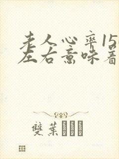 老人心率150左右意味着什么