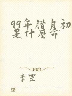 99年腊月初八是什么命