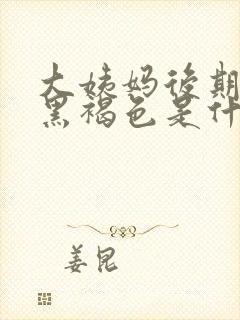 大姨妈后期血是黑褐色是什么原因