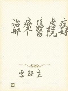 治疗焦虑症抑郁哪个医院好