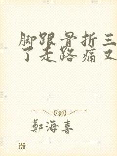 脚跟骨折三个月了走路痛又肿