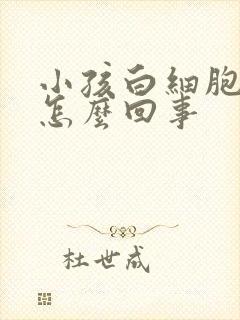 小孩白细胞高是怎么回事