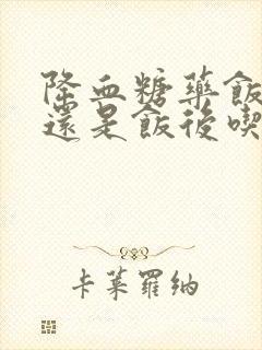 降血糖药饭前吃还是饭后吃好