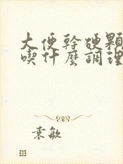 大便干硬颗粒状吃什么调理