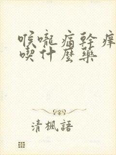 喉咙痛干痒干咳吃什么药