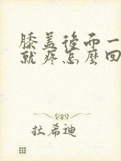 膝盖后面一走路就疼怎么回事