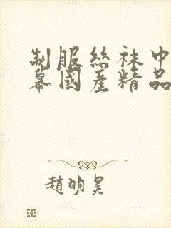 制服丝袜中文字幕国产精品