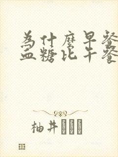 为什么早餐餐后血糖比午餐高很多?