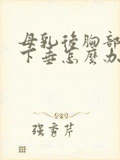 母乳后胸部松弛下垂怎么办