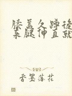 膝盖久蹲后站起来腿伸直就疼