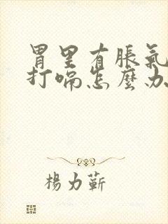 胃里有胀气老是打嗝怎么办还疼