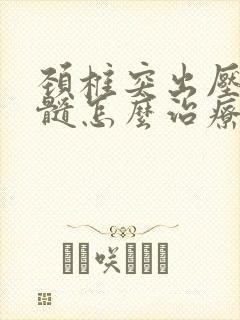 颈椎突出压迫脊髓怎么治疗