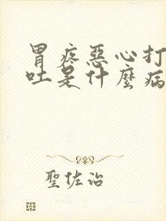 胃疼恶心打嗝想吐是什么病