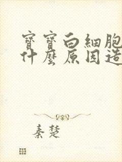 宝宝白细胞低是什么原因造成的