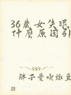 36岁女失眠是什么原因引起的